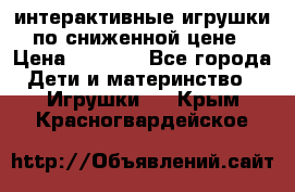 интерактивные игрушки по сниженной цене › Цена ­ 1 690 - Все города Дети и материнство » Игрушки   . Крым,Красногвардейское